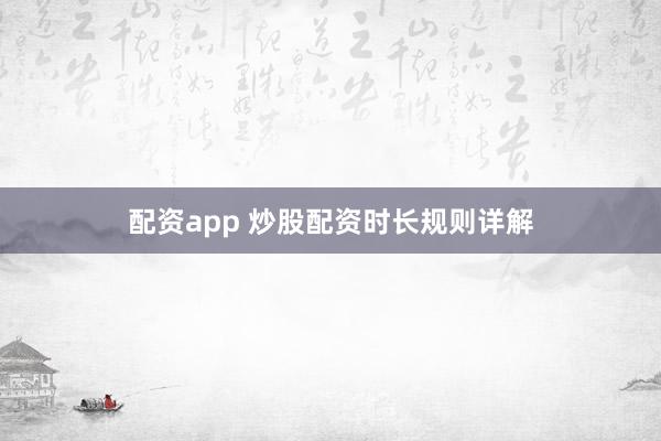 配资app 炒股配资时长规则详解