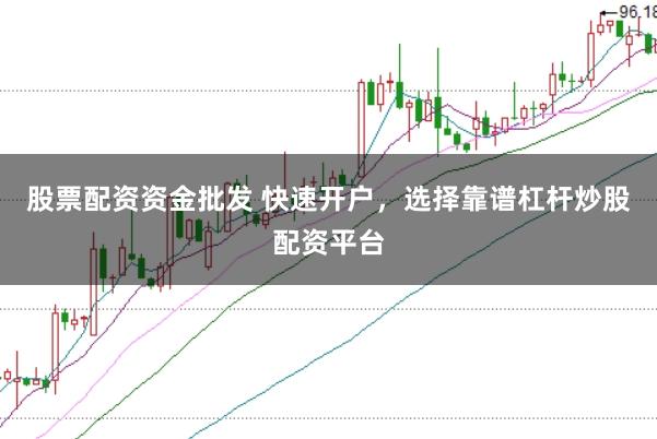 股票配资资金批发 快速开户，选择靠谱杠杆炒股配资平台