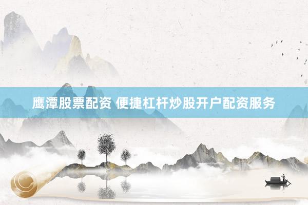 鹰潭股票配资 便捷杠杆炒股开户配资服务