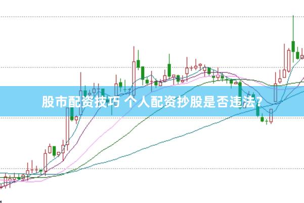 股市配资技巧 个人配资抄股是否违法？