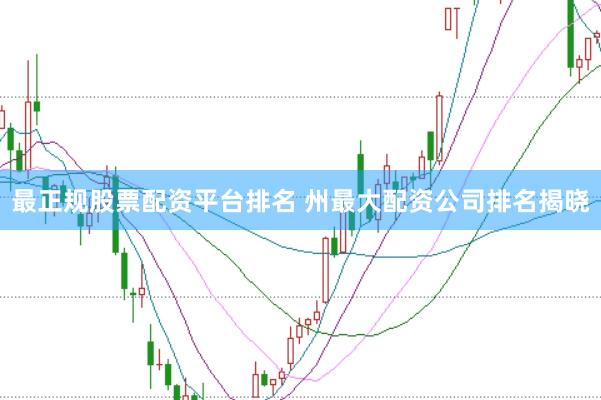 最正规股票配资平台排名 州最大配资公司排名揭晓