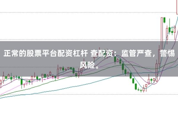 正常的股票平台配资杠杆 查配资：监管严查，警惕风险。