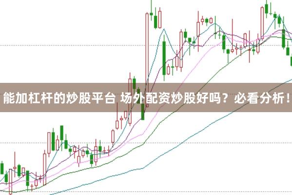 能加杠杆的炒股平台 场外配资炒股好吗？必看分析！