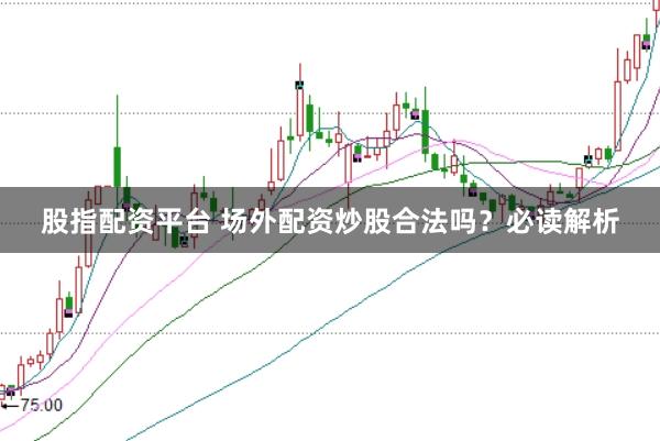 股指配资平台 场外配资炒股合法吗？必读解析