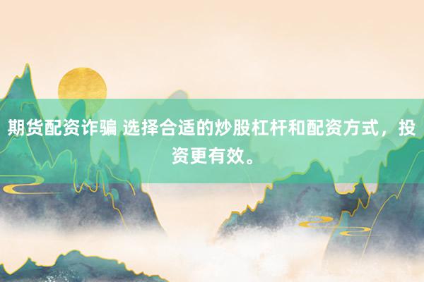 期货配资诈骗 选择合适的炒股杠杆和配资方式,投资更有效。