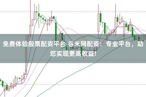 免费体验股票配资平台 谷米网配资:专业平台,助您实现更高收益!