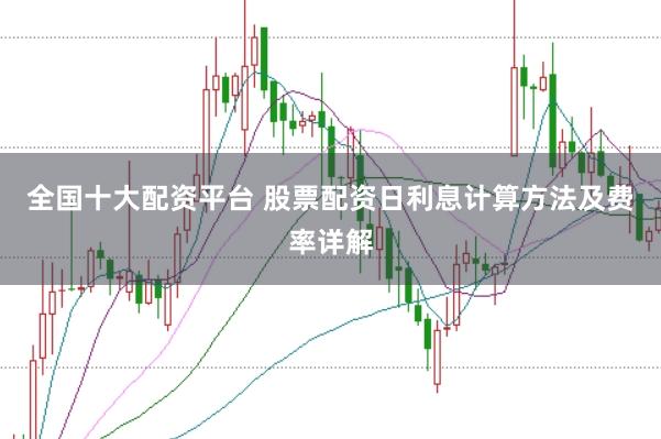 全国十大配资平台 股票配资日利息计算方法及费率详解