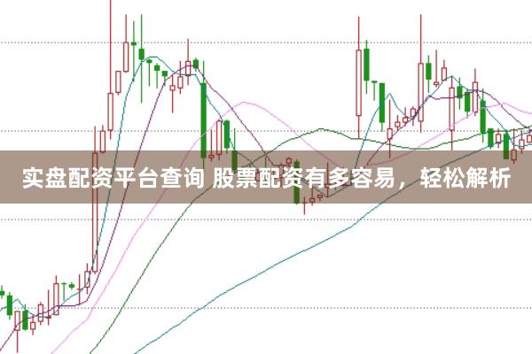 实盘配资平台查询 股票配资有多容易，轻松解析