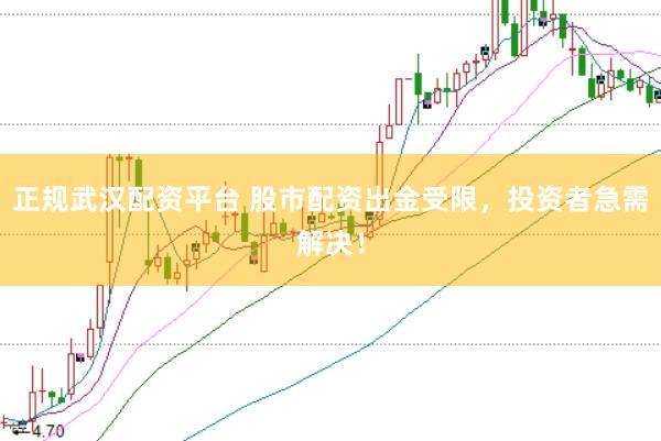 正规武汉配资平台 股市配资出金受限，投资者急需解决！