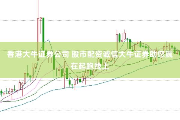 香港大牛证券公司 股市配资诚信大牛证券助您赢在起跑线上