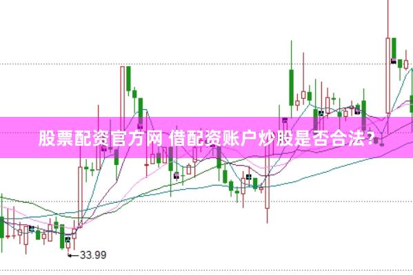 股票配资官方网 借配资账户炒股是否合法?