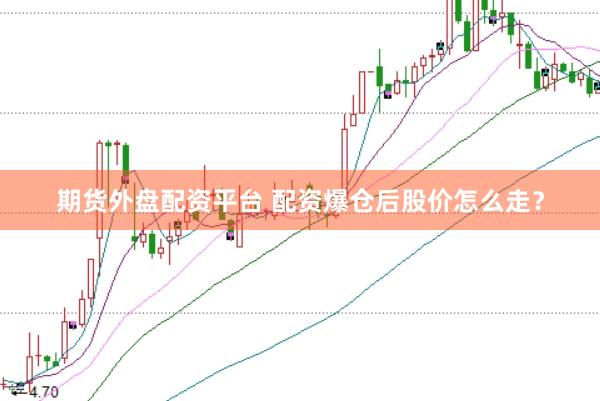 期货外盘配资平台 配资爆仓后股价怎么走？