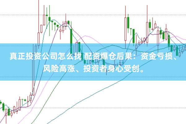 真正投资公司怎么找 配资爆仓后果：资金亏损、风险高涨、投资者身心受创。