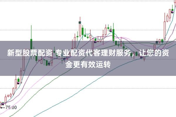 新型股票配资 专业配资代客理财服务，让您的资金更有效运转