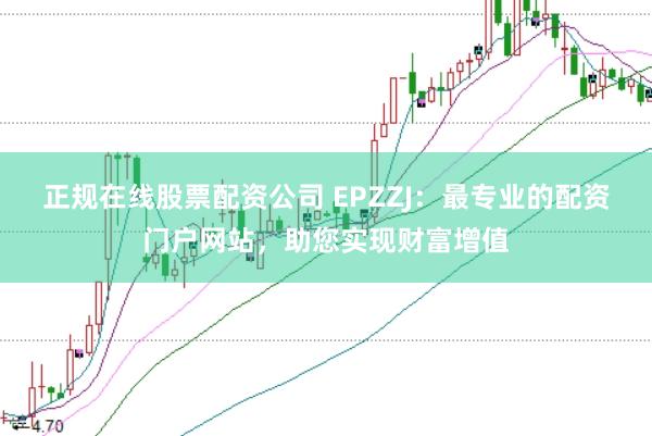 正规在线股票配资公司 EPZZJ：最专业的配资门户网站，助您实现财富增值