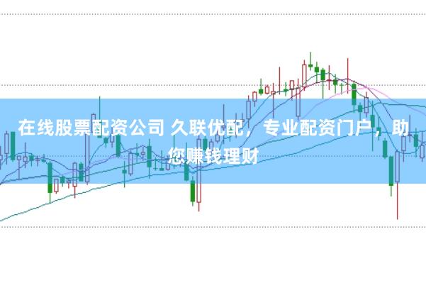 在线股票配资公司 久联优配，专业配资门户，助您赚钱理财