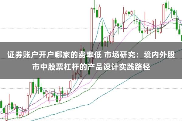 证券账户开户哪家的费率低 市场研究：境内外股市中股票杠杆的产品设计实践路径