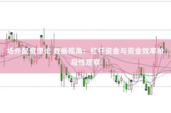 场外配资理论 数据视角:杠杆资金与资金效率阶段性观察