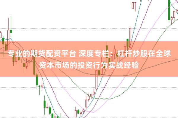 专业的期货配资平台 深度专栏：杠杆炒股在全球资本市场的投资行为实战经验