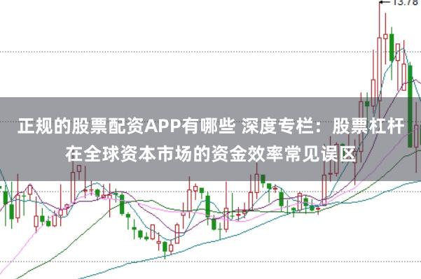 正规的股票配资APP有哪些 深度专栏:股票杠杆在全球资本市场的资金效率常见误区