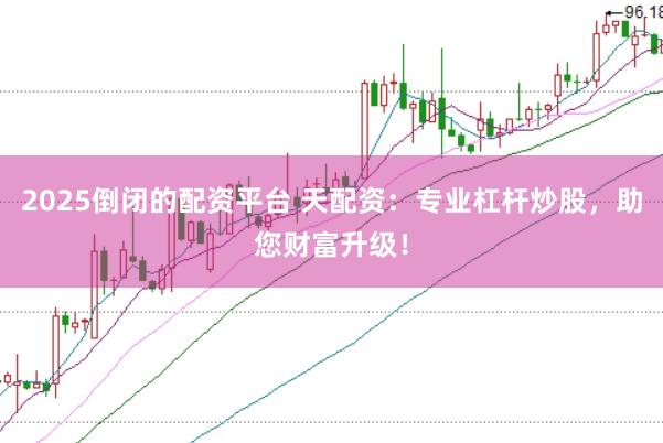 2025倒闭的配资平台 天配资：专业杠杆炒股，助您财富升级！