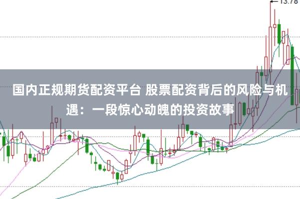 国内正规期货配资平台 股票配资背后的风险与机遇：一段惊心动魄的投资故事