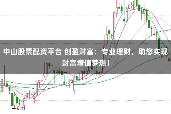 中山股票配资平台 创盈财富：专业理财，助您实现财富增值梦想！