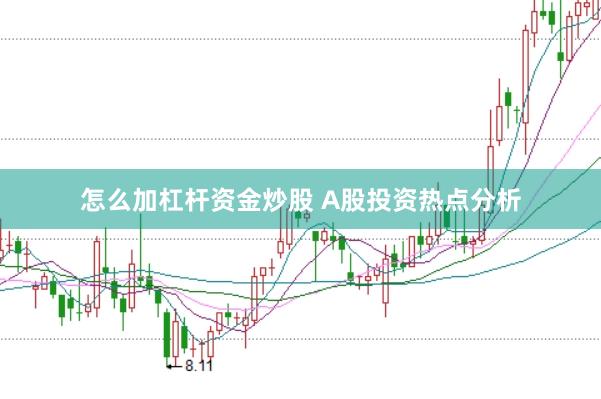 怎么加杠杆资金炒股 A股投资热点分析