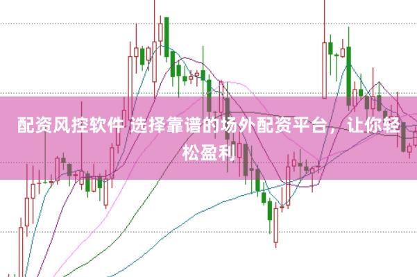 配资风控软件 选择靠谱的场外配资平台，让你轻松盈利