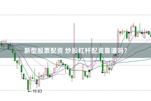 新型股票配资 炒股杠杆配资靠谱吗？