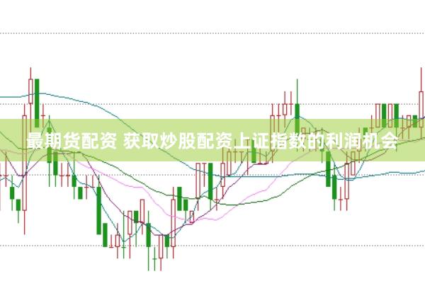 最期货配资 获取炒股配资上证指数的利润机会