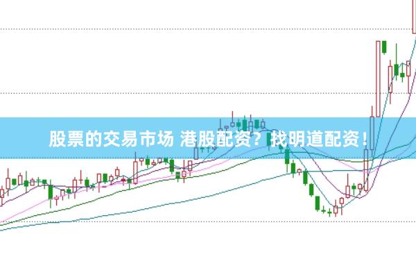 股票的交易市场 港股配资？找明道配资！