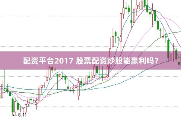 配资平台2017 股票配资炒股能赢利吗？