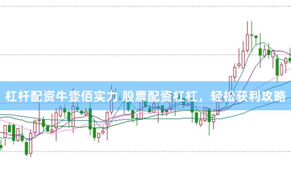 杠杆配资牛壹佰实力 股票配资杠杠,轻松获利攻略
