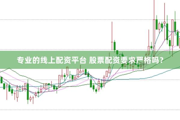 专业的线上配资平台 股票配资要求严格吗？