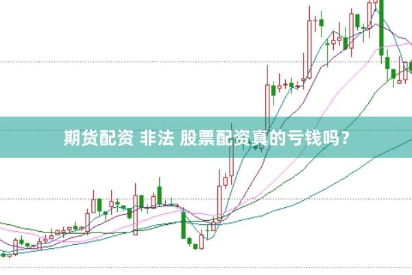 期货配资 非法 股票配资真的亏钱吗？