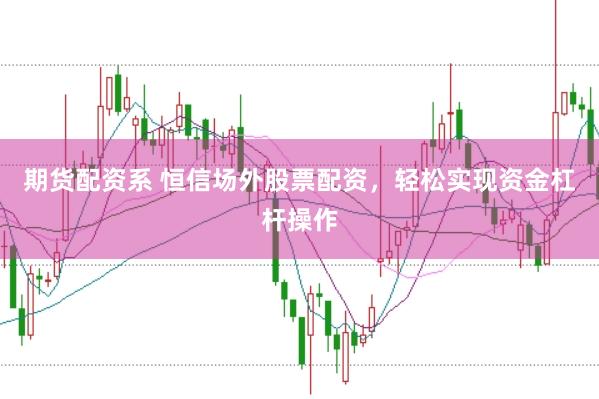 期货配资系 恒信场外股票配资，轻松实现资金杠杆操作