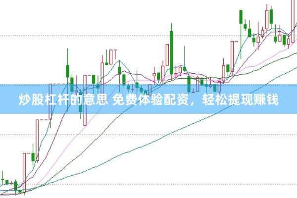 炒股杠杆的意思 免费体验配资,轻松提现赚钱