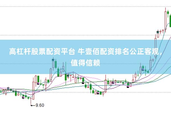 高杠杆股票配资平台 牛壹佰配资排名公正客观,值得信赖