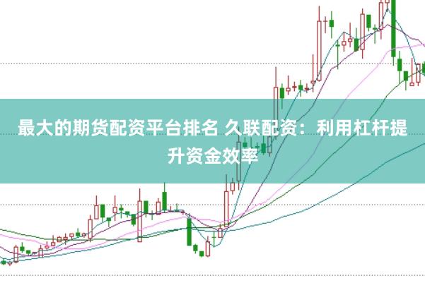 最大的期货配资平台排名 久联配资：利用杠杆提升资金效率