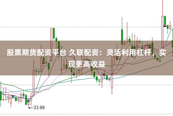 股票期货配资平台 久联配资：灵活利用杠杆，实现更高收益