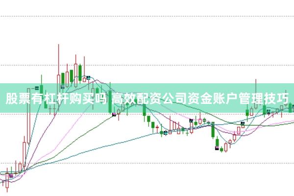 股票有杠杆购买吗 高效配资公司资金账户管理技巧