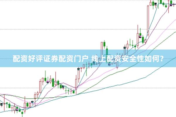配资好评证券配资门户 线上配资安全性如何？
