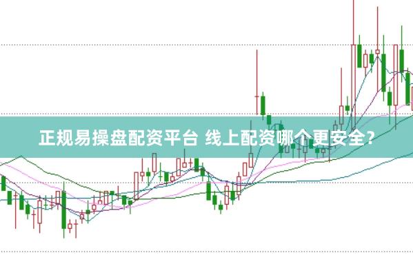 正规易操盘配资平台 线上配资哪个更安全？
