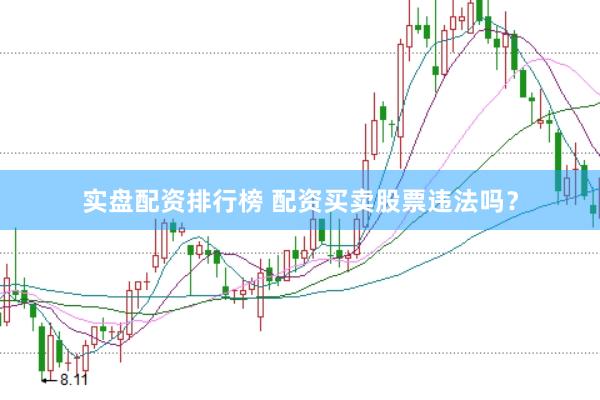 实盘配资排行榜 配资买卖股票违法吗？