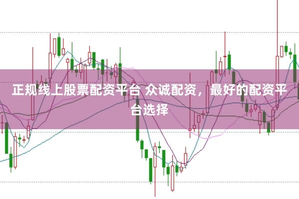 正规线上股票配资平台 众诚配资，最好的配资平台选择