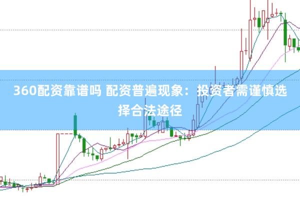 360配资靠谱吗 配资普遍现象：投资者需谨慎选择合法途径