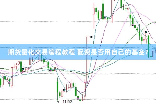 期货量化交易编程教程 配资是否用自己的基金？
