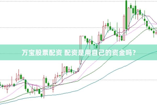 万宝股票配资 配资是用自己的资金吗？
