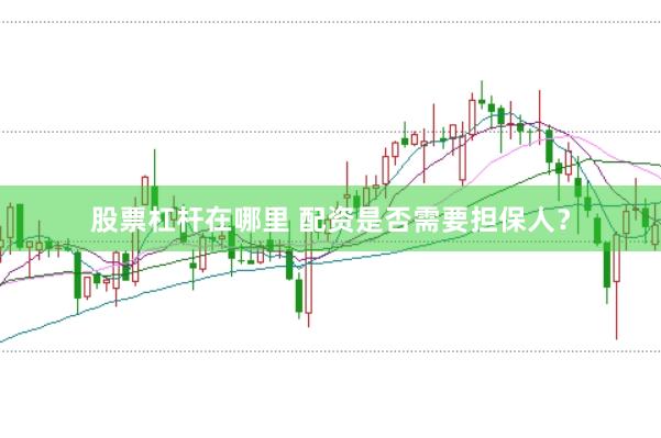 股票杠杆在哪里 配资是否需要担保人？